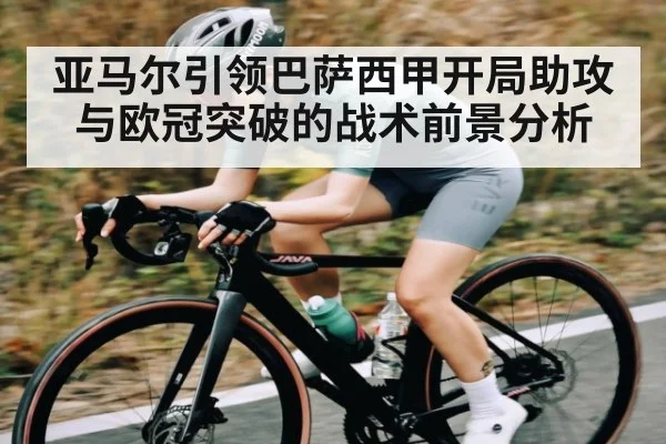 亚马尔引领巴萨西甲开局助攻与欧冠突破的战术前景分析